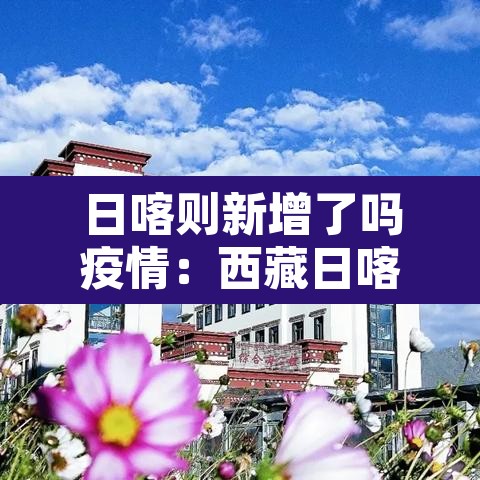 日喀则新增了吗疫情:西藏日喀则疫情防疫情况 日喀则新增了吗疫情:西藏日喀则疫情防疫情况