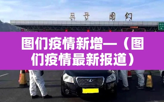 图们疫情新增—（图们疫情最新报道）