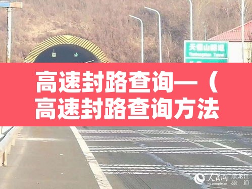 高速封路查询—（高速封路查询方法）