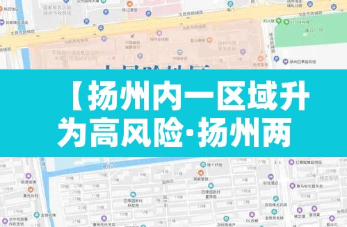 【扬州内一区域升为高风险·扬州两个高风险地区】 【扬州内一区域升为高风险·扬州两个高风险地区】
