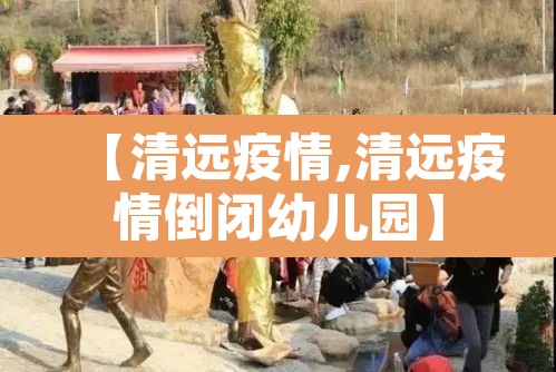 【清远疫情,清远疫情倒闭幼儿园】 【清远疫情,清远疫情倒闭幼儿园】