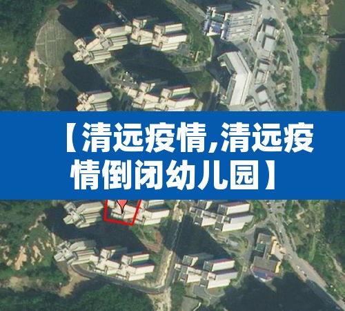 【清远疫情,清远疫情倒闭幼儿园】 【清远疫情,清远疫情倒闭幼儿园】