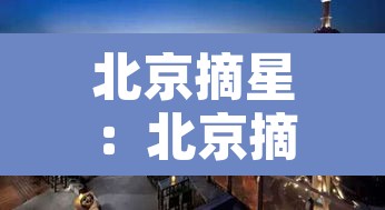 北京摘星:北京摘星格是干嘛的 北京摘星:北京摘星格是干嘛的