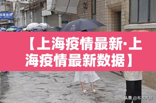 【上海疫情最新·上海疫情最新数据】 【上海疫情最新·上海疫情最新数据】