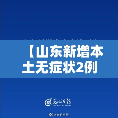 【山东新增本土无症状2例,山东新增无症状感染者1例 系境外输入】 【山东新增本土无症状2例,山东新增无症状感染者1例 系境外输入】