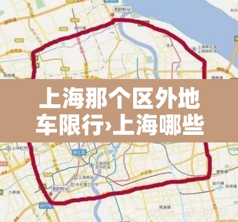 上海那个区外地车限行›上海哪些路外地车限行 上海那个区外地车限行›上海哪些路外地车限行