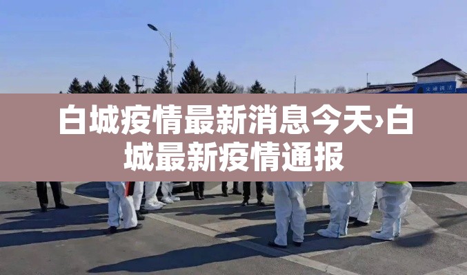 白城疫情最新消息今天›白城最新疫情通报