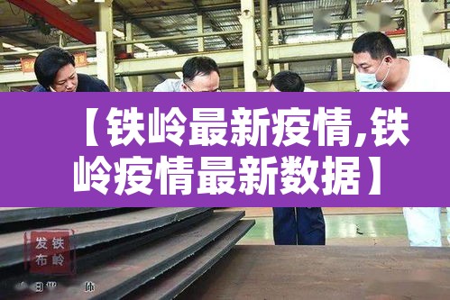 【铁岭最新疫情,铁岭疫情最新数据】