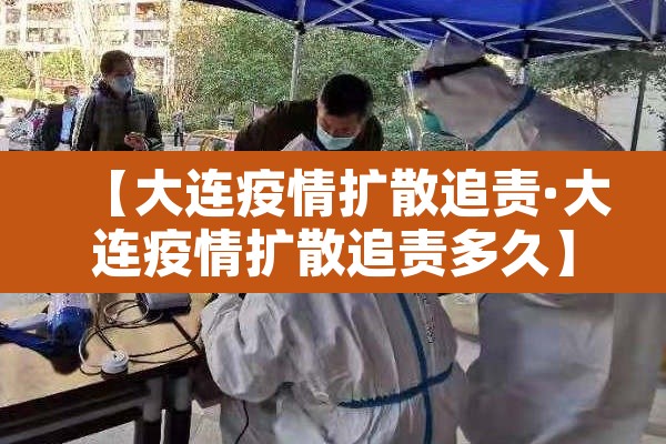 【大连疫情扩散追责·大连疫情扩散追责多久】 【大连疫情扩散追责·大连疫情扩散追责多久】