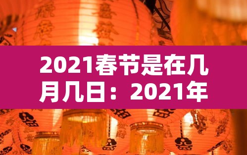 2021春节是在几月几日：2021年春节是几月几号