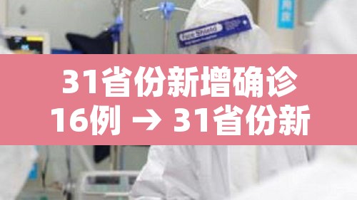 31省份新增确诊16例 → 31省份新增确诊14例 其中 新闻 31省份新增确诊16例 → 31省份新增确诊14例 其中 新闻
