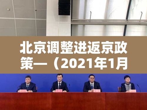 北京调整进返京政策—(2021年1月北京进京返京规定) 北京调整进返京政策—(2021年1月北京进京返京规定)