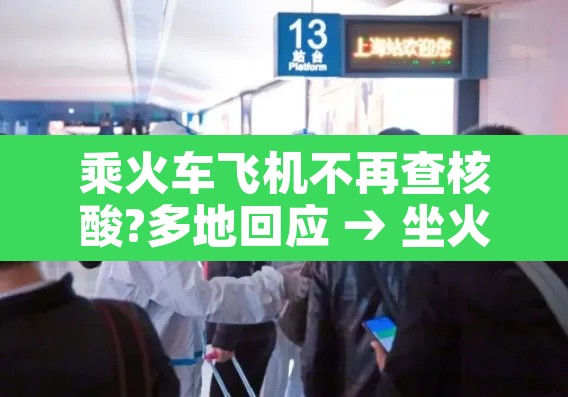 乘火车飞机不再查核酸?多地回应 → 坐火车或者飞机出行需要核酸检测吗 乘火车飞机不再查核酸?多地回应 → 坐火车或者飞机出行需要核酸检测吗