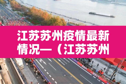 江苏苏州疫情最新情况—(江苏苏州疫情最新消息风险等级) 江苏苏州疫情最新情况—(江苏苏州疫情最新消息风险等级)
