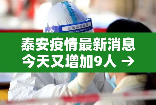 泰安疫情最新消息今天又增加9人 → 泰安疫情最新消息新增人数 泰安疫情最新消息今天又增加9人 → 泰安疫情最新消息新增人数