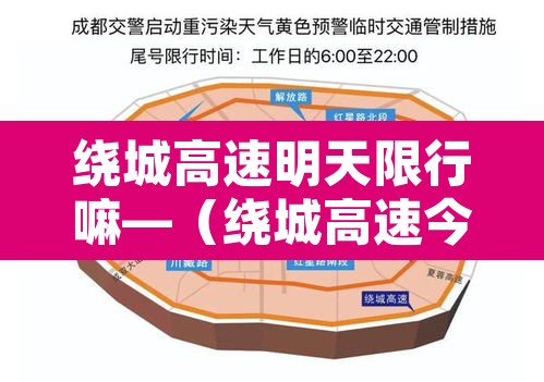 绕城高速明天限行嘛—(绕城高速今天路况查询) 绕城高速明天限行嘛—(绕城高速今天路况查询)