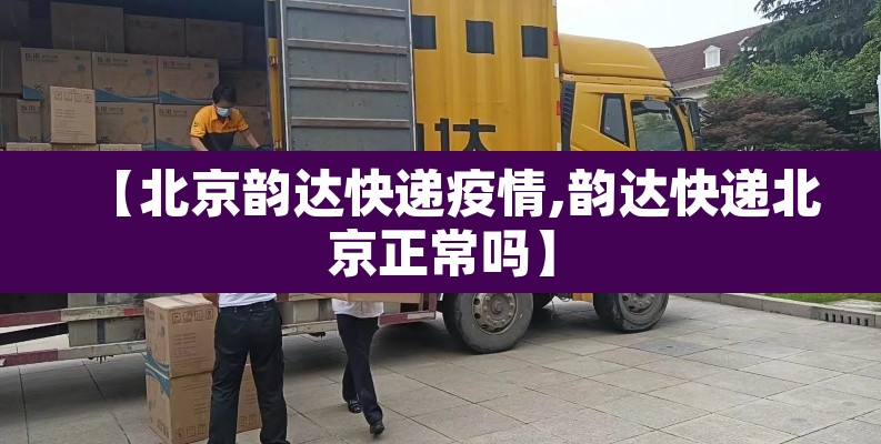 【北京韵达快递疫情,韵达快递北京正常吗】
