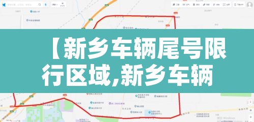 【新乡车辆尾号限行区域,新乡车辆限号范围】 【新乡车辆尾号限行区域,新乡车辆限号范围】