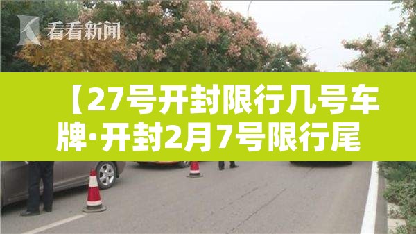 【27号开封限行几号车牌·开封2月7号限行尾号是多少】 【27号开封限行几号车牌·开封2月7号限行尾号是多少】