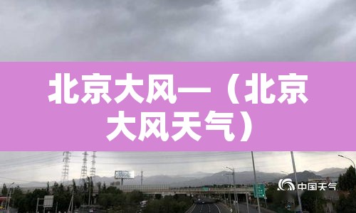 北京大风—(北京大风天气) 北京大风—(北京大风天气)