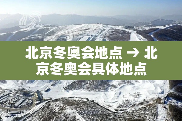 北京冬奥会地点 → 北京冬奥会具体地点 北京冬奥会地点 → 北京冬奥会具体地点