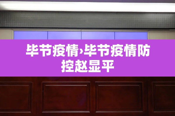 毕节疫情›毕节疫情防控赵显平 毕节疫情›毕节疫情防控赵显平