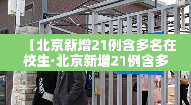【北京新增21例含多名在校生·北京新增21例含多名在校生】 【北京新增21例含多名在校生·北京新增21例含多名在校生】