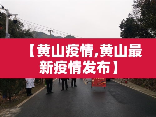 【黄山疫情,黄山最新疫情发布】 【黄山疫情,黄山最新疫情发布】