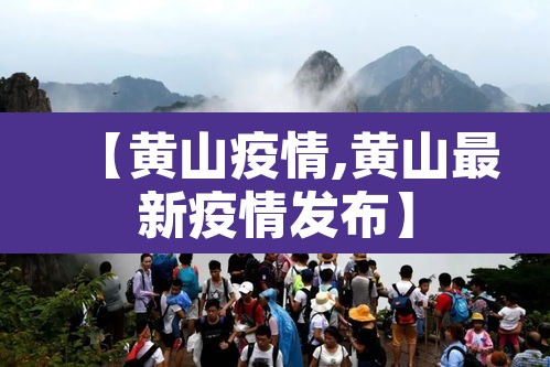 【黄山疫情,黄山最新疫情发布】 【黄山疫情,黄山最新疫情发布】
