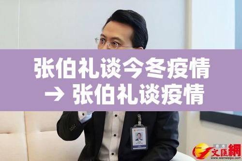 张伯礼谈今冬疫情 → 张伯礼谈疫情结束 张伯礼谈今冬疫情 → 张伯礼谈疫情结束