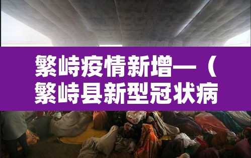 繁峙疫情新增—(繁峙县新型冠状病毒) 繁峙疫情新增—(繁峙县新型冠状病毒)