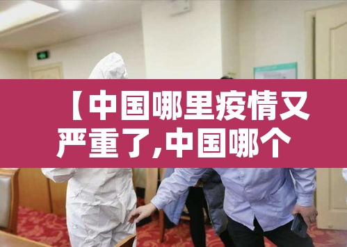 【中国哪里疫情又严重了,中国哪个地方疫情又严重了】 【中国哪里疫情又严重了,中国哪个地方疫情又严重了】