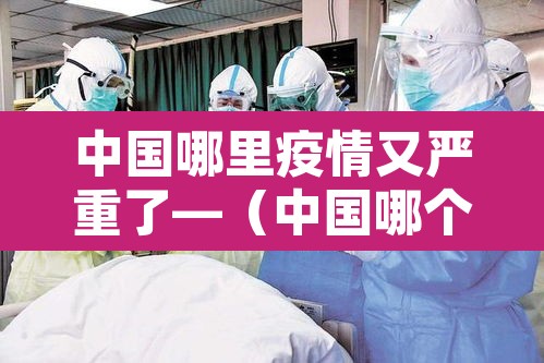 中国哪里疫情又严重了—(中国哪个地方疫情又严重了) 中国哪里疫情又严重了—(中国哪个地方疫情又严重了)