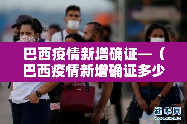 巴西疫情新增确证—(巴西疫情新增确证多少例) 巴西疫情新增确证—(巴西疫情新增确证多少例)