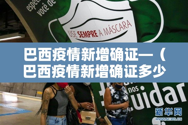 巴西疫情新增确证—(巴西疫情新增确证多少例) 巴西疫情新增确证—(巴西疫情新增确证多少例)