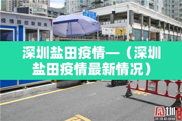深圳盐田疫情—(深圳盐田疫情最新情况) 深圳盐田疫情—(深圳盐田疫情最新情况)