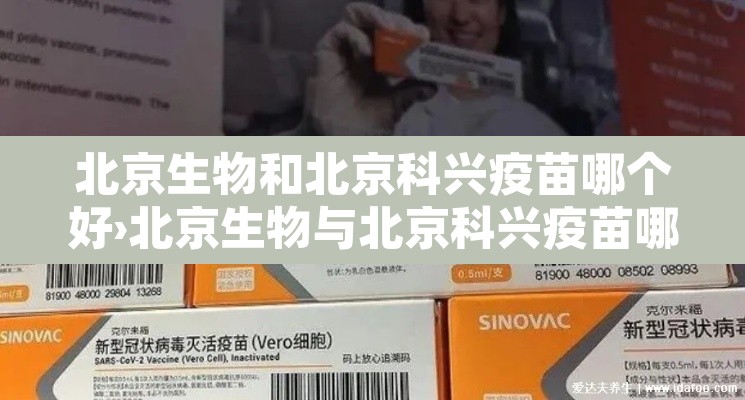 北京生物和北京科兴疫苗哪个好›北京生物与北京科兴疫苗哪种好 北京生物和北京科兴疫苗哪个好›北京生物与北京科兴疫苗哪种好