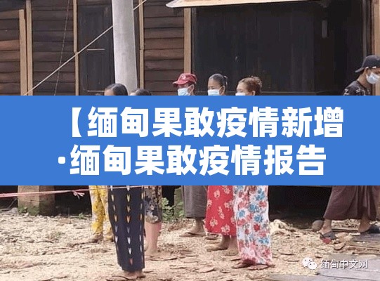 【缅甸果敢疫情新增·缅甸果敢疫情报告】 【缅甸果敢疫情新增·缅甸果敢疫情报告】