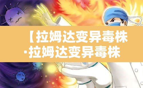 【拉姆达变异毒株·拉姆达变异毒株命名】 【拉姆达变异毒株·拉姆达变异毒株命名】