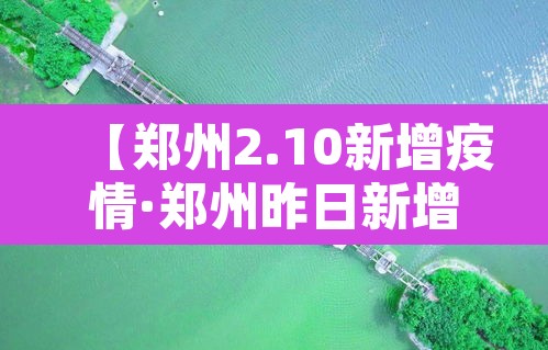 【郑州2.10新增疫情·郑州昨日新增病例】 【郑州2.10新增疫情·郑州昨日新增病例】