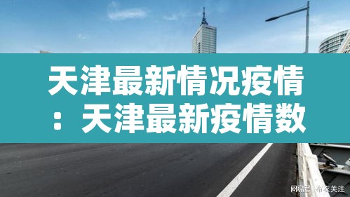 天津最新情况疫情:天津最新疫情数据 天津最新情况疫情:天津最新疫情数据