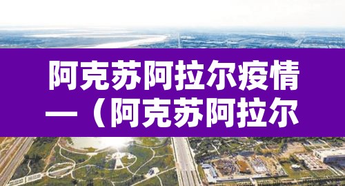 阿克苏阿拉尔疫情—(阿克苏阿拉尔疫情最新消息) 阿克苏阿拉尔疫情—(阿克苏阿拉尔疫情最新消息)