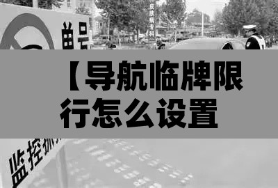 【导航临牌限行怎么设置·临牌导航怎么导】 【导航临牌限行怎么设置·临牌导航怎么导】
