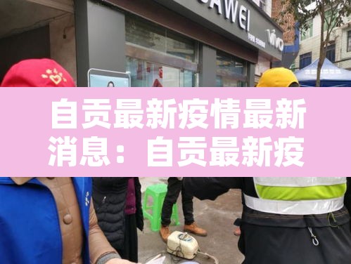 自贡最新疫情最新消息:自贡最新疫情最新消息今天 自贡最新疫情最新消息:自贡最新疫情最新消息今天