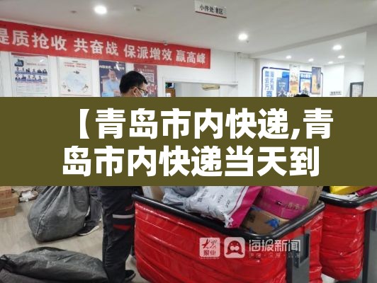 【青岛市内快递,青岛市内快递当天到】 【青岛市内快递,青岛市内快递当天到】