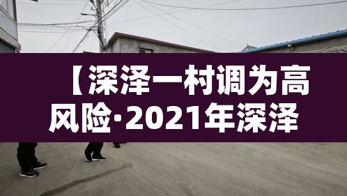 【深泽一村调为高风险·2021年深泽县是高风险地区吗】 【深泽一村调为高风险·2021年深泽县是高风险地区吗】