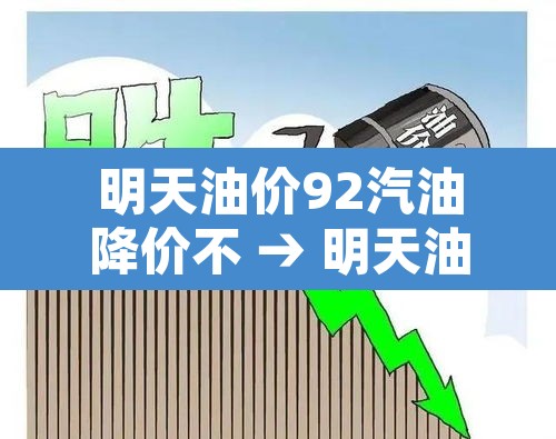 明天油价92汽油降价不 → 明天油价92汽油降价不平遥 明天油价92汽油降价不 → 明天油价92汽油降价不平遥
