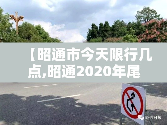 【昭通市今天限行几点,昭通2020年尾号限行规定】 【昭通市今天限行几点,昭通2020年尾号限行规定】