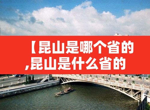 【昆山是哪个省的,昆山是什么省的】 【昆山是哪个省的,昆山是什么省的】