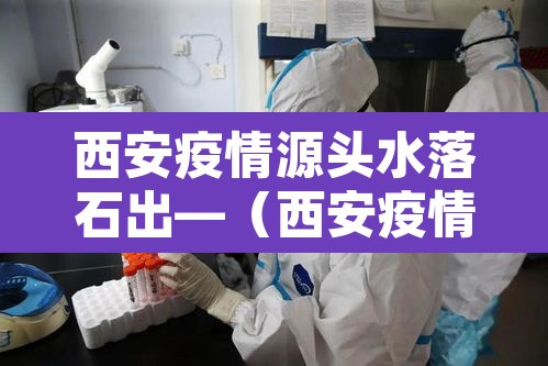 西安疫情源头水落石出—(西安疫情来自哪里) 西安疫情源头水落石出—(西安疫情来自哪里)